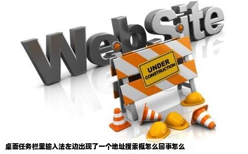 桌面任务栏里输入法左边出现了一个地址搜索框怎么回事怎么