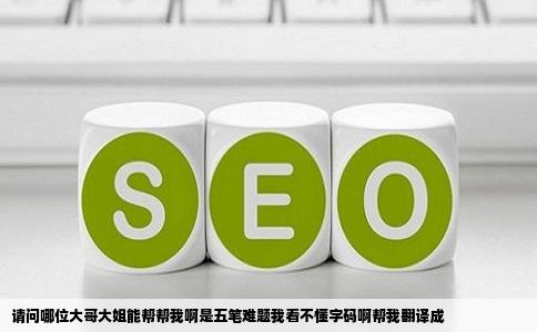 请问哪位大哥大姐能帮帮我啊是五笔难题我看不懂字码啊帮我翻译成