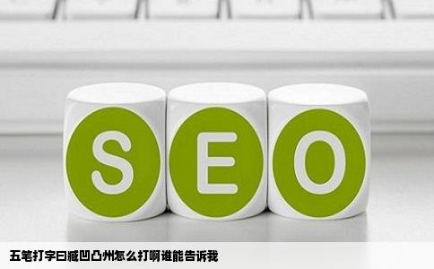 五笔打字曰臧凹凸州怎么打啊谁能告诉我