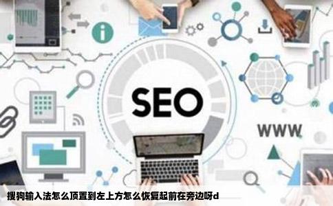 搜狗输入法怎么顶置到左上方怎么恢复起前在旁边呀d