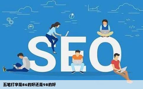 五笔打字是86的好还是98的好