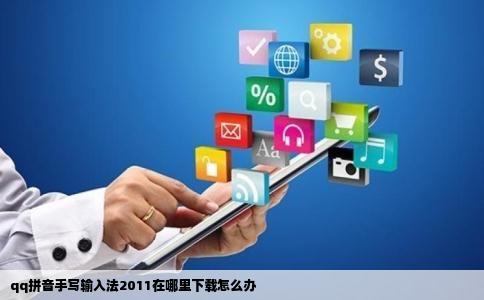 qq拼音手写输入法2011在哪里下载怎么办