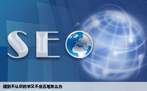 碰到不认识的字又不会五笔怎么办