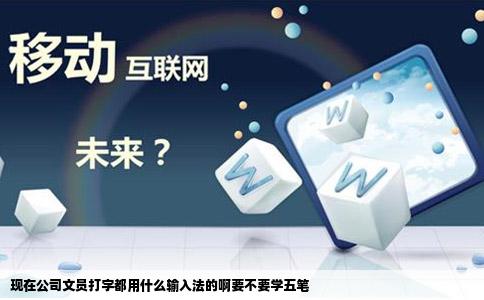 现在公司文员打字都用什么输入法的啊要不要学五笔