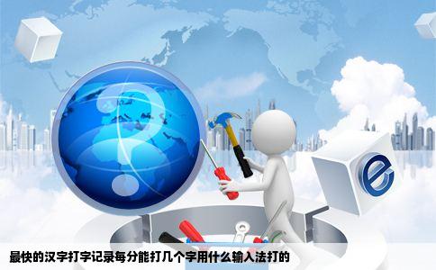 最快的汉字打字记录每分能打几个字用什么输入法打的