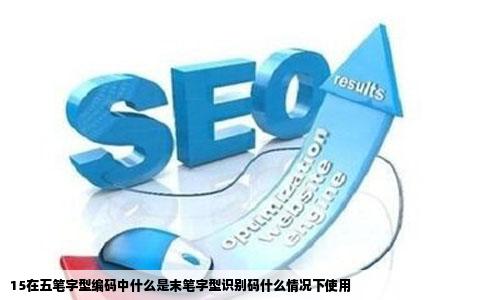 15在五笔字型编码中什么是末笔字型识别码什么情况下使用
