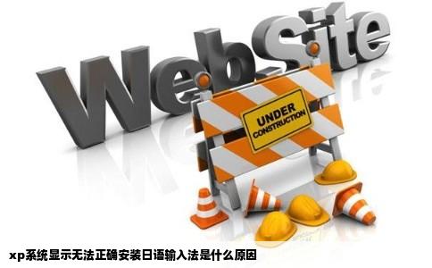 xp系统显示无法正确安装日语输入法是什么原因