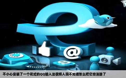 不小心安装了一个花式的QQ输入法很烦人现不知道怎么把它给消除了