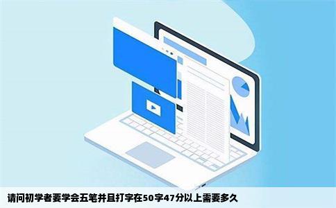 请问初学者要学会五笔并且打字在50字47分以上需要多久