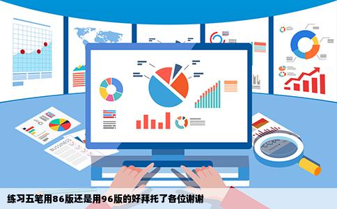练习五笔用86版还是用96版的好拜托了各位谢谢