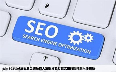 win10玩lol里面怎么切换输入法啊只能打英文用的搜狗输入法切换