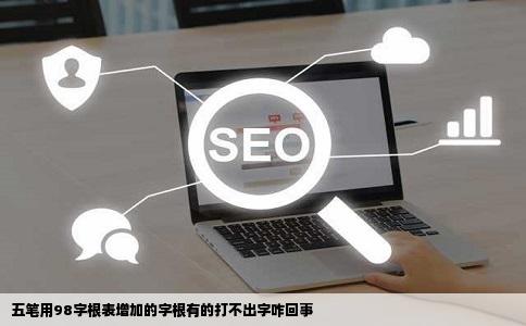 五笔用98字根表增加的字根有的打不出字咋回事
