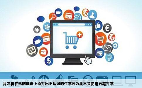 我怎样在电脑键盘上面打出不认识的生字因为我不会使用五笔打字