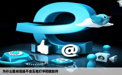 为什么我总是练不会五笔打字和做软件