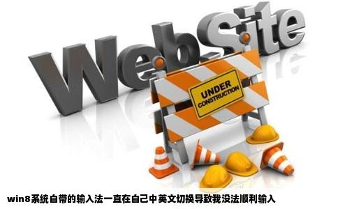 win8系统自带的输入法一直在自己中英文切换导致我没法顺利输入