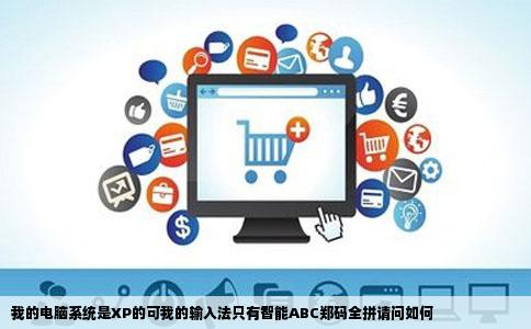 我的电脑系统是XP的可我的输入法只有智能ABC郑码全拼请问如何