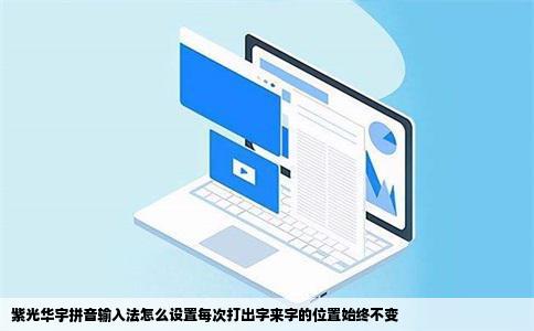 紫光华宇拼音输入法怎么设置每次打出字来字的位置始终不变