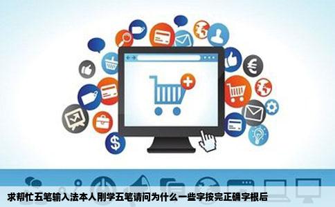 求帮忙五笔输入法本人刚学五笔请问为什么一些字按完正确字根后