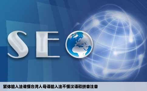 繁体输入法谁懂台湾人母语输入法不懂汉语和拼音注音