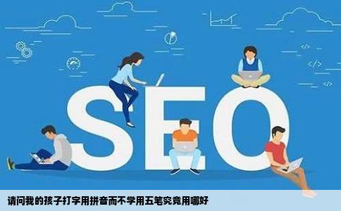 请问我的孩子打字用拼音而不学用五笔究竟用哪好
