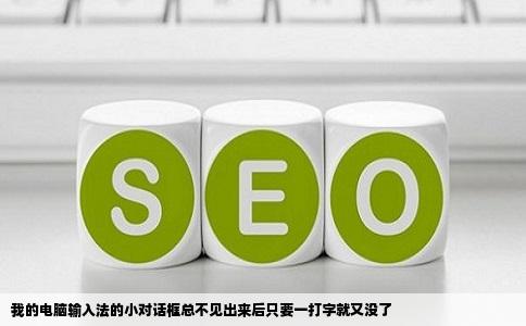 我的电脑输入法的小对话框总不见出来后只要一打字就又没了