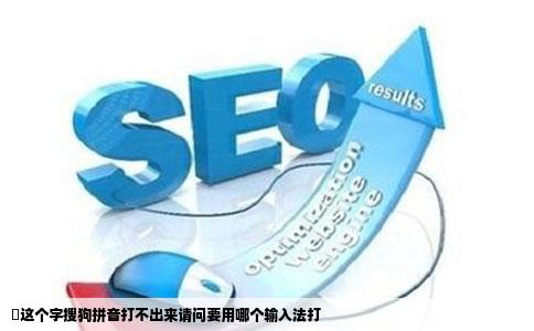 﨎这个字搜狗拼音打不出来请问要用哪个输入法打