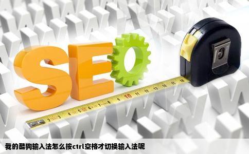 我的酷狗输入法怎么按ctrl空格才切换输入法呢