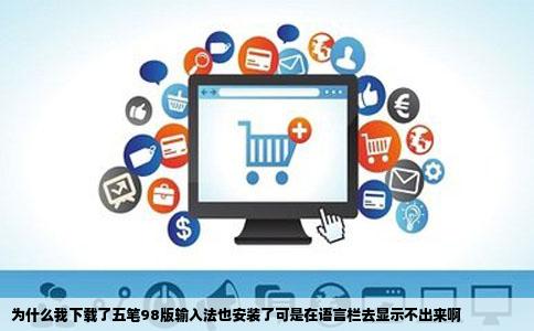 为什么我下载了五笔98版输入法也安装了可是在语言栏去显示不出来啊