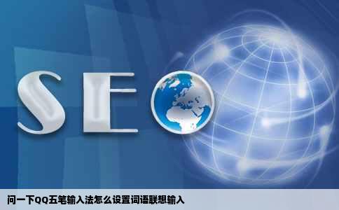 问一下QQ五笔输入法怎么设置词语联想输入