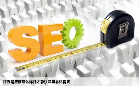 打五笔应该怎么样打才算快又容易记得呢