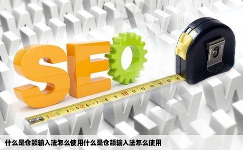 什么是仓颉输入法怎么使用什么是仓颉输入法怎么使用