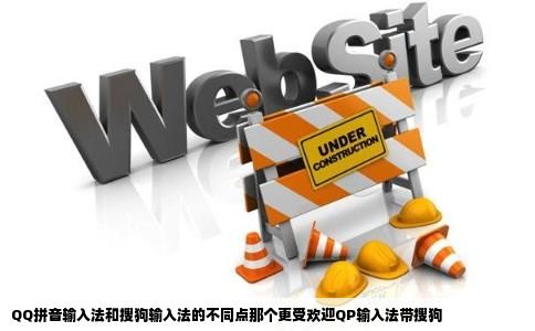 QQ拼音输入法和搜狗输入法的不同点那个更受欢迎QP输入法带搜狗