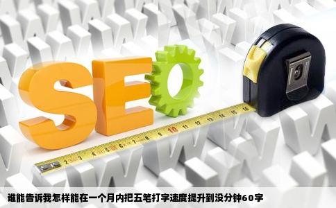 谁能告诉我怎样能在一个月内把五笔打字速度提升到没分钟60字