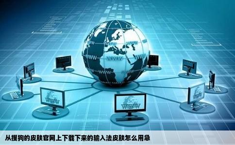 从搜狗的皮肤官网上下载下来的输入法皮肤怎么用急