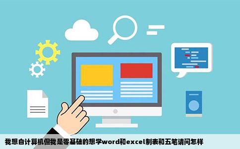 我想自计算机但我是零基础的想学word和excel制表和五笔请问怎样