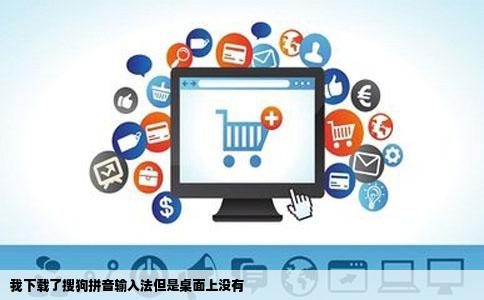 我下载了搜狗拼音输入法但是桌面上没有