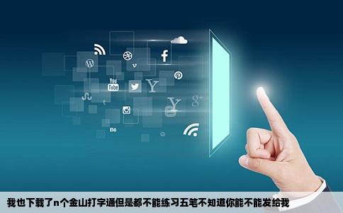我也下载了n个金山打字通但是都不能练习五笔不知道你能不能发给我
