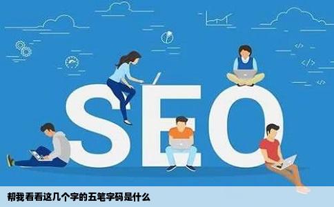 帮我看看这几个字的五笔字码是什么