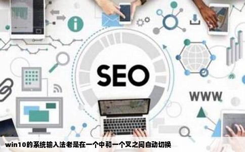 win10的系统输入法老是在一个中和一个叉之间自动切换