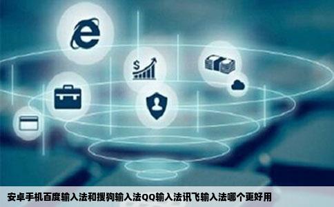 安卓手机百度输入法和搜狗输入法QQ输入法讯飞输入法哪个更好用