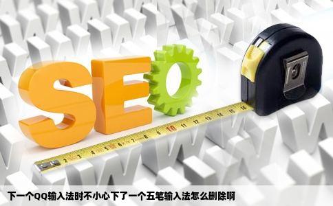 下一个QQ输入法时不小心下了一个五笔输入法怎么删除啊