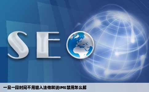 一旦一段时间不用输入法他就说IME禁用怎么解
