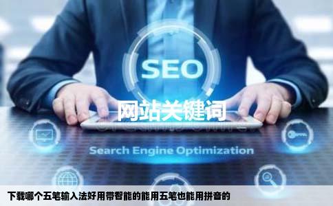 下载哪个五笔输入法好用带智能的能用五笔也能用拼音的