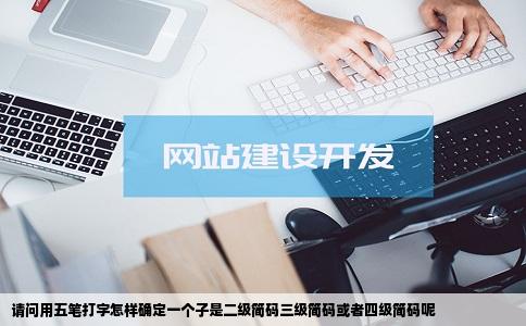 请问用五笔打字怎样确定一个子是二级简码三级简码或者四级简码呢