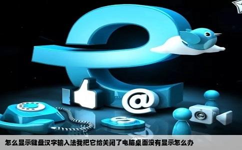 怎么显示键盘汉字输入法我把它给关闭了电脑桌面没有显示怎么办