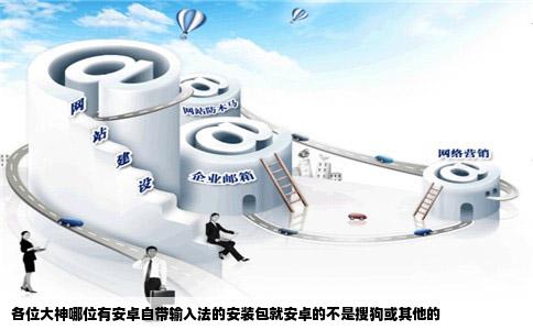 各位大神哪位有安卓自带输入法的安装包就安卓的不是搜狗或其他的