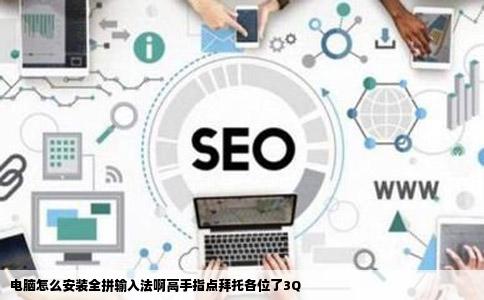 电脑怎么安装全拼输入法啊高手指点拜托各位了3Q