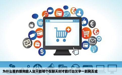 为什么我的搜狗输入法只能呢个在聊天时才能打出汉字一到网页或