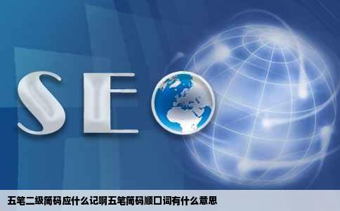 五笔二级简码应什么记啊五笔简码顺囗词有什么意思