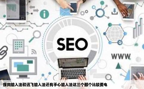 搜狗输入法和讯飞输入法还有手心输入法这三个那个比较费电